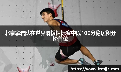 北京攀岩队在世界滑板锦标赛中以100分稳居积分榜首位