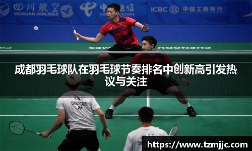 成都羽毛球队在羽毛球节奏排名中创新高引发热议与关注