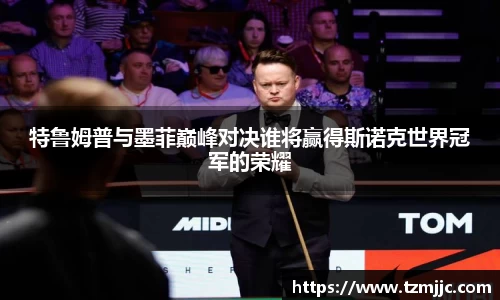 特鲁姆普与墨菲巅峰对决谁将赢得斯诺克世界冠军的荣耀