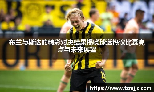 布兰与斯达的精彩对决结果揭晓球迷热议比赛亮点与未来展望